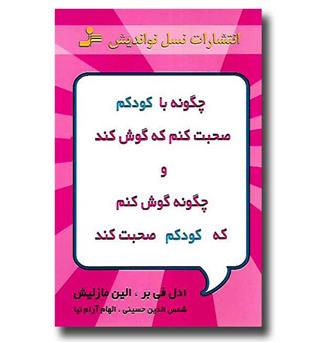 کتاب چگونه با کودکم صحبت کنم که گوش کند و چگونه گوش کنم که کودکم صحبت کند