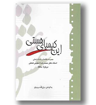 کتاب این کیمیای هستی- مجموعه مقالات و یادداشت های استاد دکتر محمدرضا شفیعی کدکنی درباره حافظ