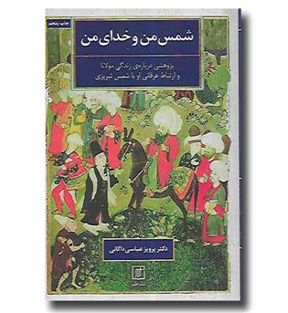 کتاب شمس من و خدای من - پژوهشی درباره ی زندگی مولانا و ارتباط عرفانی او با شمس تبریزی