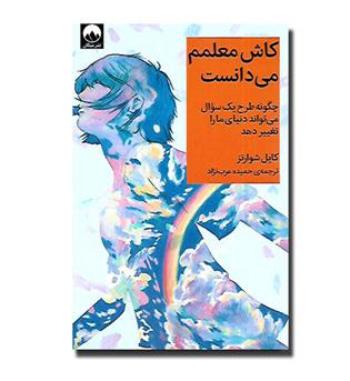 کتاب کاش معلمم می دانست-چگونه طرح یک سوال می تواند دنیای ما را تغییر دهد