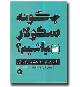 کتاب چگونه سکولار نباشیم- - تقریری از اندیشه چارلز تیلور