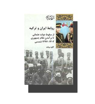 کتاب روابط ایران و ترکیه- از سقوط دولت عثمانی تا برآمدن نظام جمهوری1297-1302شمسی