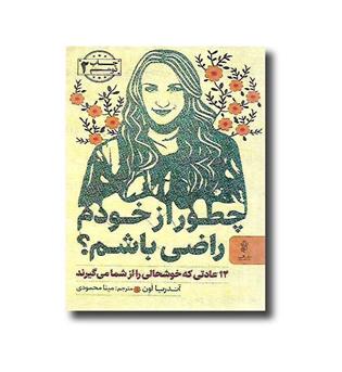 کتاب چطور از خودم راضی باشم - 14 عادتی که خوشحالی را از شما می گیرند