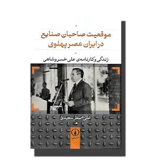 کتاب موقعیت صاحبان صنایع در ایران عصر پهلوی - زندگی و کارنامه علی خسروشاهی