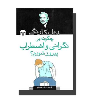 کتاب چگونه بر نگرانی و اضطراب پیروز شویم-